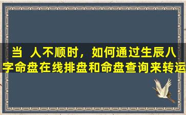 当  人不顺时，如何通过生辰八字命盘在线排盘和命盘查询来转运